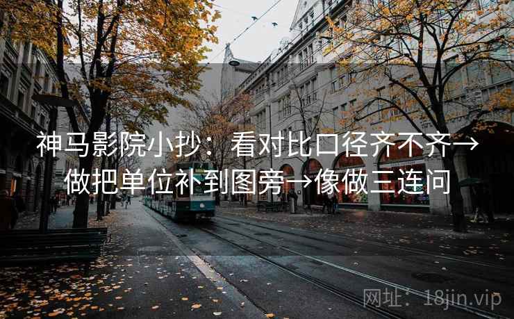 神马影院小抄：看对比口径齐不齐→做把单位补到图旁→像做三连问