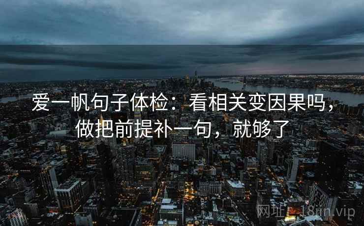 爱一帆句子体检：看相关变因果吗，做把前提补一句，就够了