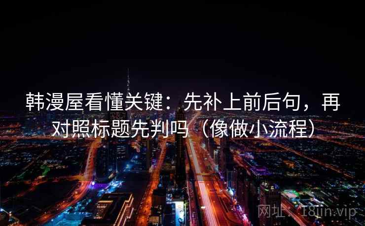 韩漫屋看懂关键：先补上前后句，再对照标题先判吗（像做小流程）