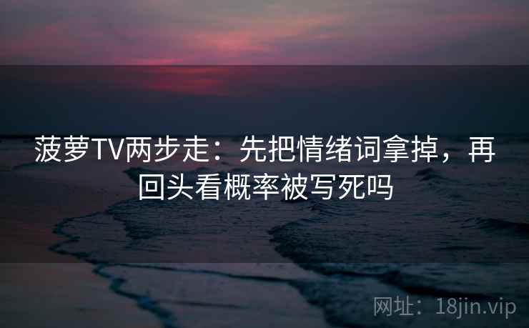 菠萝TV两步走：先把情绪词拿掉，再回头看概率被写死吗