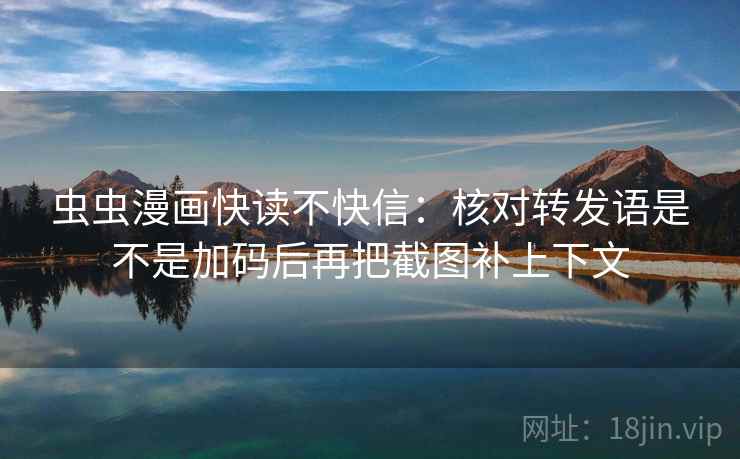 虫虫漫画快读不快信：核对转发语是不是加码后再把截图补上下文