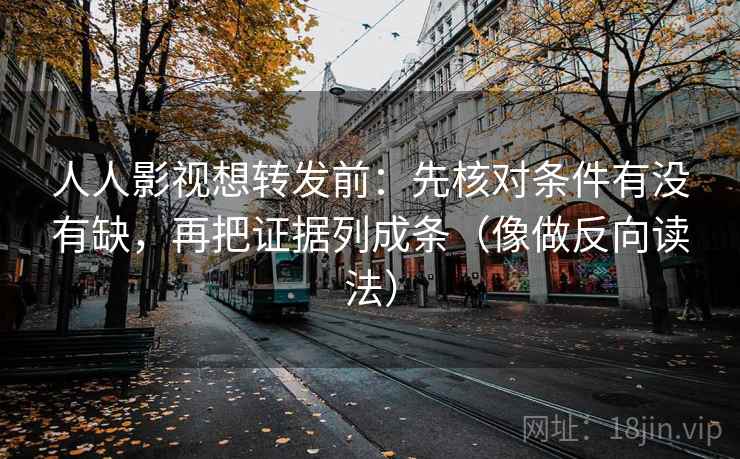 人人影视想转发前：先核对条件有没有缺，再把证据列成条（像做反向读法）
