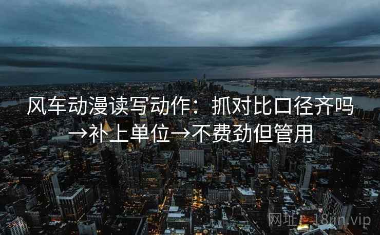 风车动漫读写动作：抓对比口径齐吗→补上单位→不费劲但管用