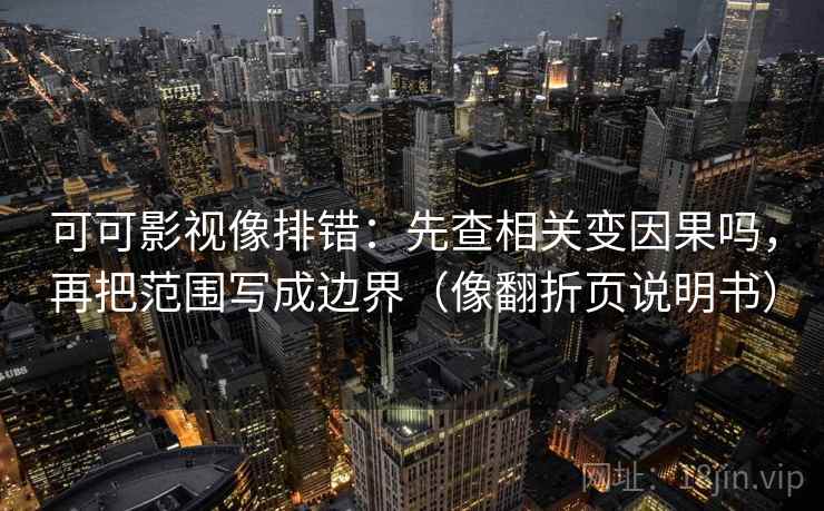 可可影视像排错：先查相关变因果吗，再把范围写成边界（像翻折页说明书）