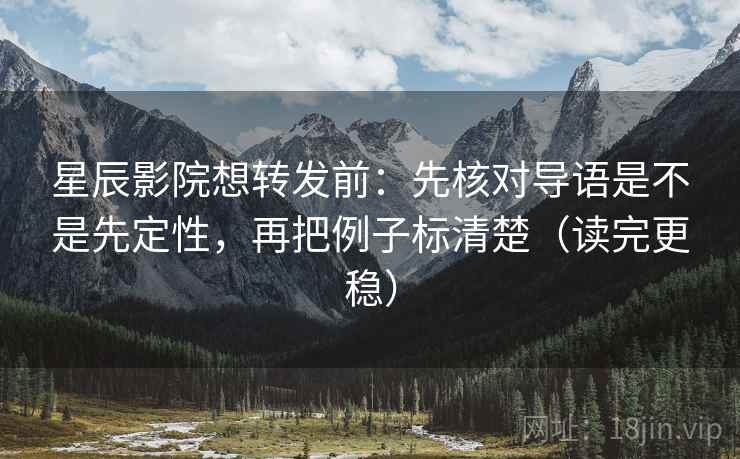 星辰影院想转发前：先核对导语是不是先定性，再把例子标清楚（读完更稳）