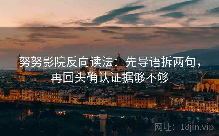 努努影院反向读法：先导语拆两句，再回头确认证据够不够