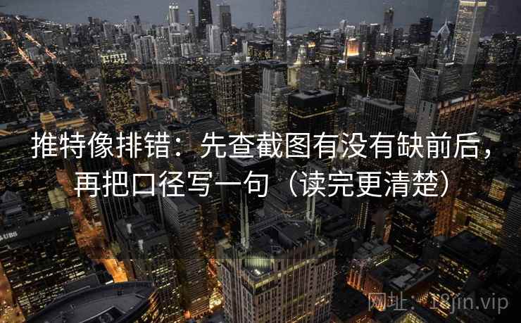 推特像排错：先查截图有没有缺前后，再把口径写一句（读完更清楚）