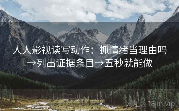 人人影视读写动作：抓情绪当理由吗→列出证据条目→五秒就能做