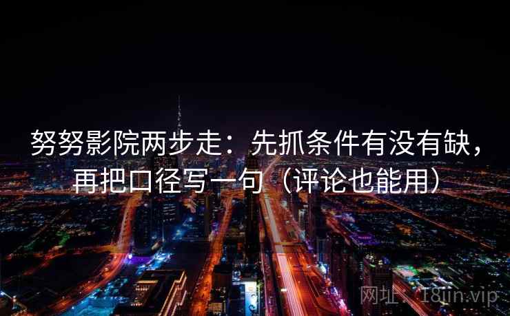 努努影院两步走：先抓条件有没有缺，再把口径写一句（评论也能用）