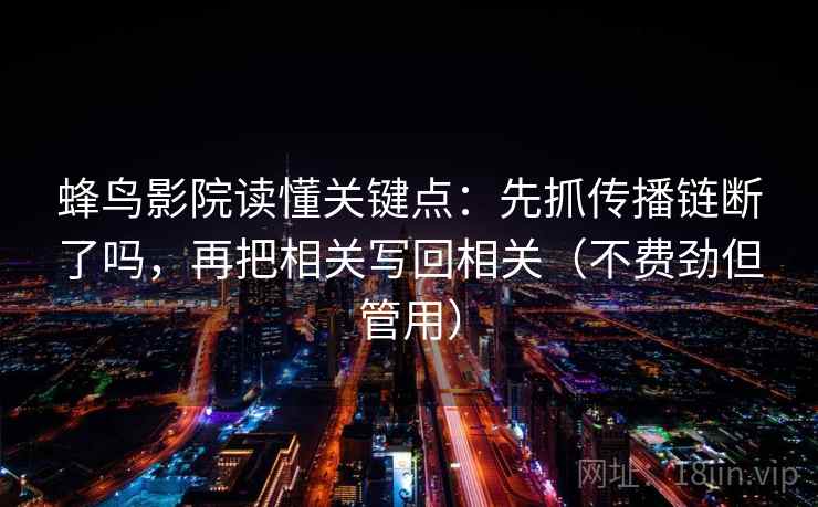 蜂鸟影院读懂关键点：先抓传播链断了吗，再把相关写回相关（不费劲但管用）