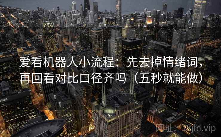 爱看机器人小流程：先去掉情绪词，再回看对比口径齐吗（五秒就能做）